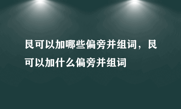 艮可以加哪些偏旁并组词，艮可以加什么偏旁并组词