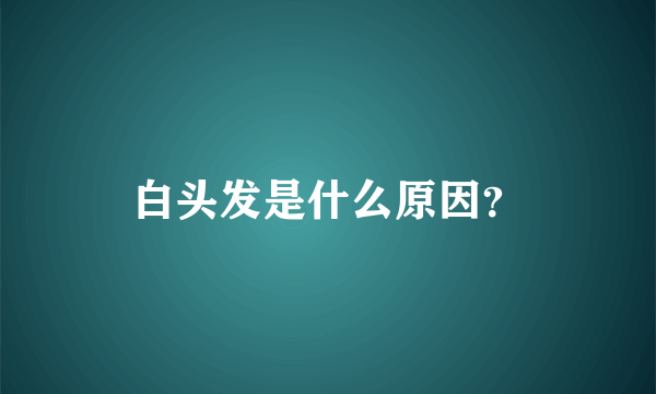 白头发是什么原因？