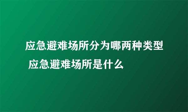 应急避难场所分为哪两种类型 应急避难场所是什么