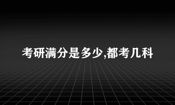 考研满分是多少,都考几科