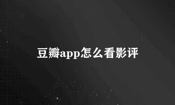 豆瓣app怎么看影评