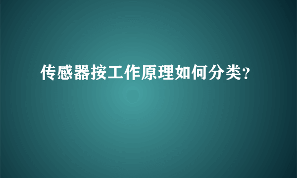 传感器按工作原理如何分类？