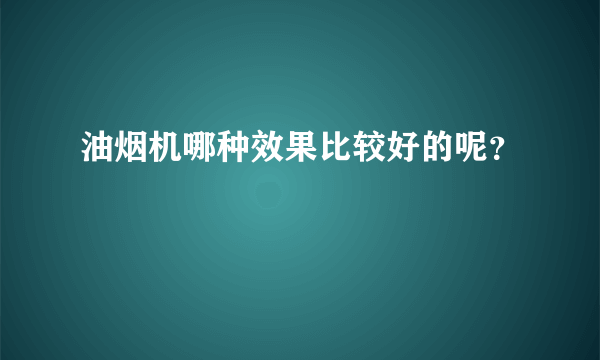 油烟机哪种效果比较好的呢？