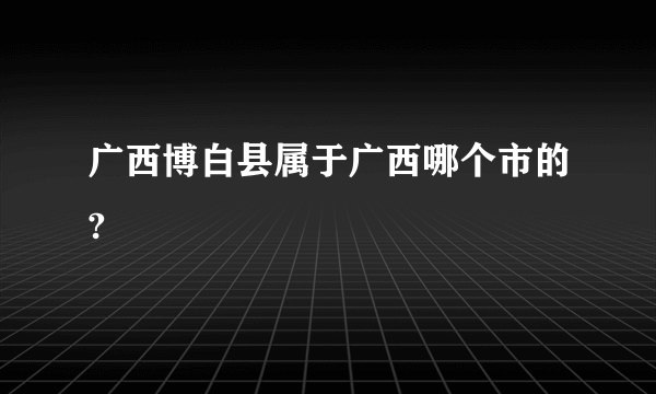 广西博白县属于广西哪个市的?