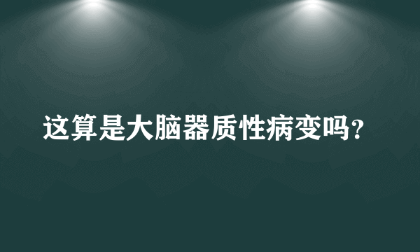 这算是大脑器质性病变吗？