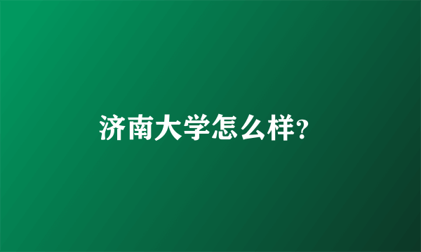 济南大学怎么样？