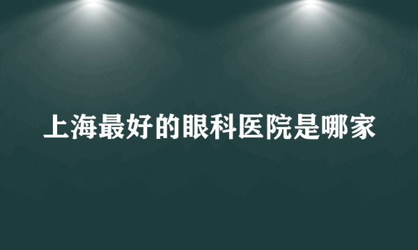 上海最好的眼科医院是哪家