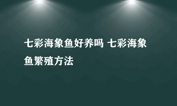 七彩海象鱼好养吗 七彩海象鱼繁殖方法