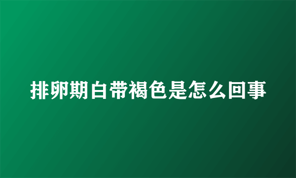 排卵期白带褐色是怎么回事