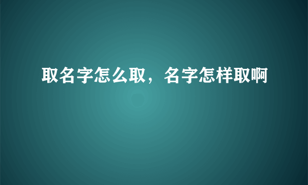 取名字怎么取，名字怎样取啊