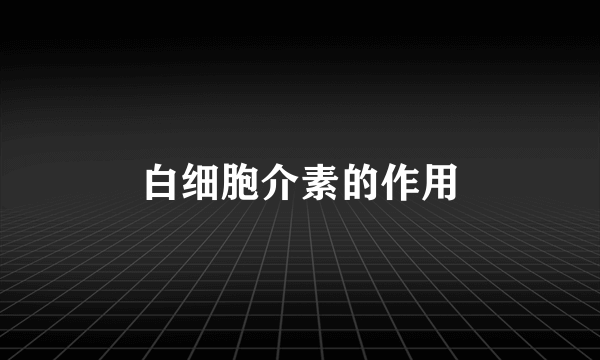 白细胞介素的作用