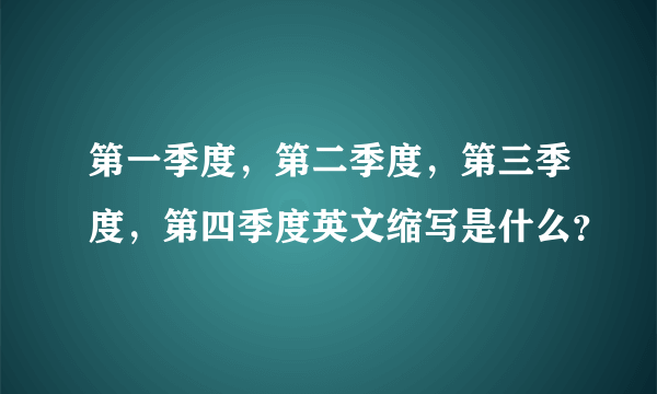 第一季度，第二季度，第三季度，第四季度英文缩写是什么？