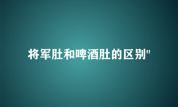 将军肚和啤酒肚的区别