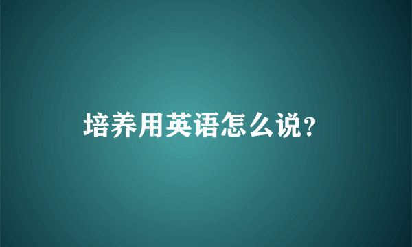 培养用英语怎么说？