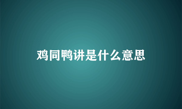 鸡同鸭讲是什么意思