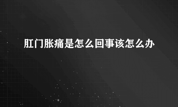 肛门胀痛是怎么回事该怎么办