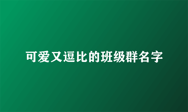 可爱又逗比的班级群名字