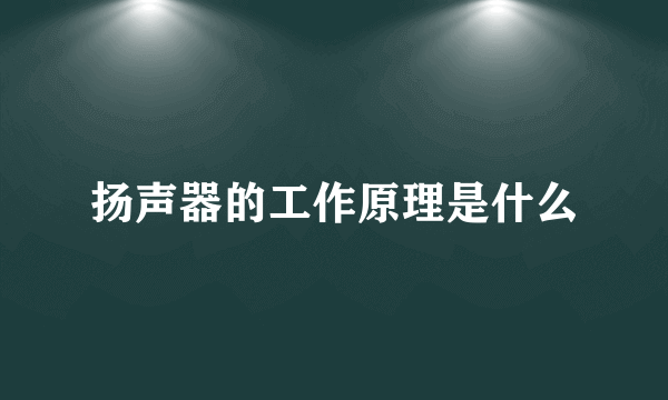 扬声器的工作原理是什么