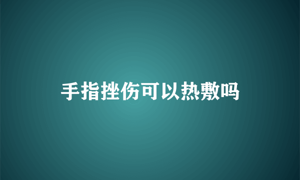 手指挫伤可以热敷吗