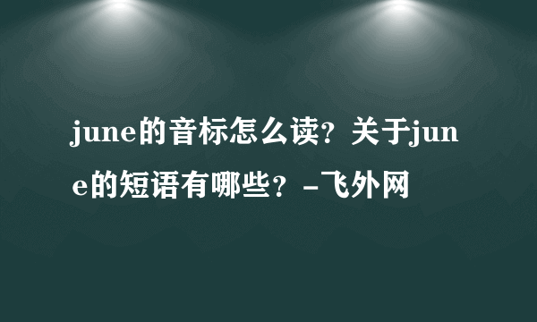 june的音标怎么读？关于june的短语有哪些？-飞外网