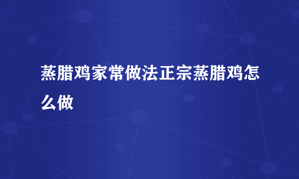 蒸腊鸡家常做法正宗蒸腊鸡怎么做