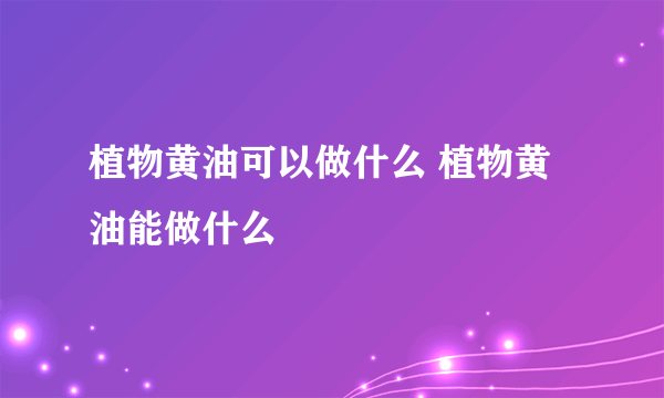 植物黄油可以做什么 植物黄油能做什么