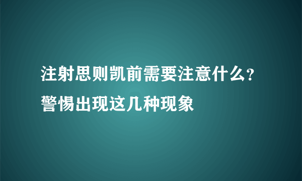 注射思则凯前需要注意什么？警惕出现这几种现象