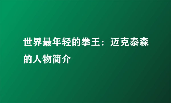 世界最年轻的拳王：迈克泰森的人物简介