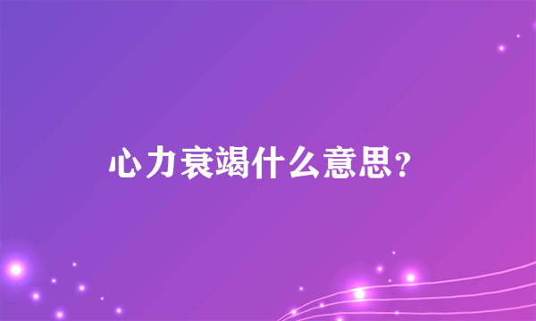 心力衰竭什么意思？