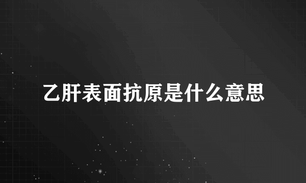 乙肝表面抗原是什么意思