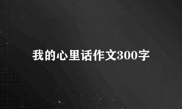 我的心里话作文300字