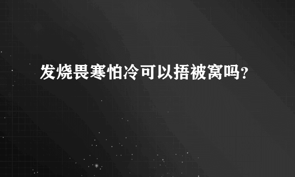 发烧畏寒怕冷可以捂被窝吗？