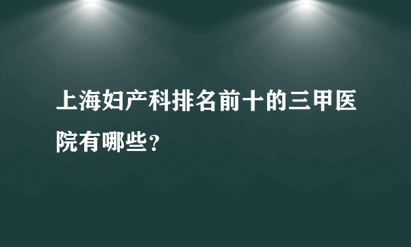 上海妇产科排名前十的三甲医院有哪些？