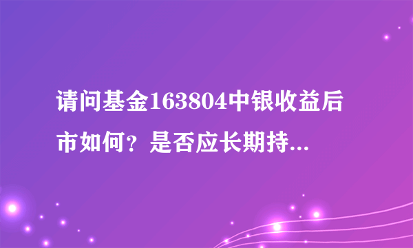 请问基金163804中银收益后市如何？是否应长期持有？谢谢！