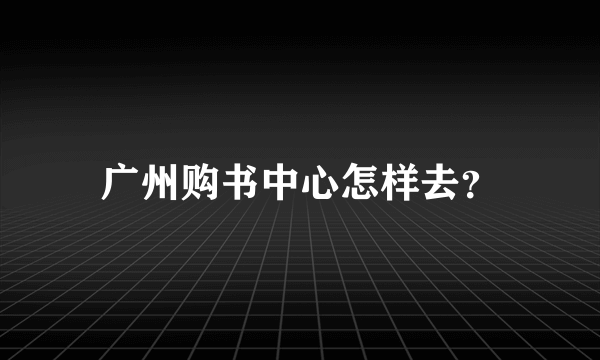 广州购书中心怎样去？