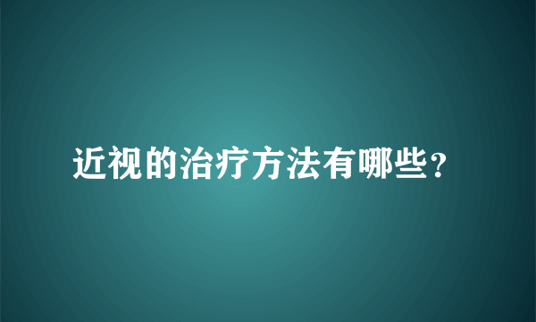 近视的治疗方法有哪些？