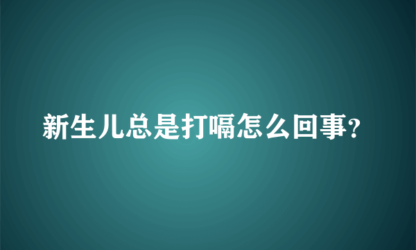 新生儿总是打嗝怎么回事？