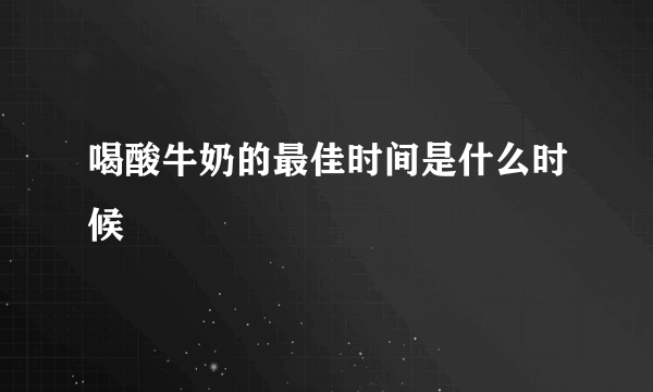 喝酸牛奶的最佳时间是什么时候