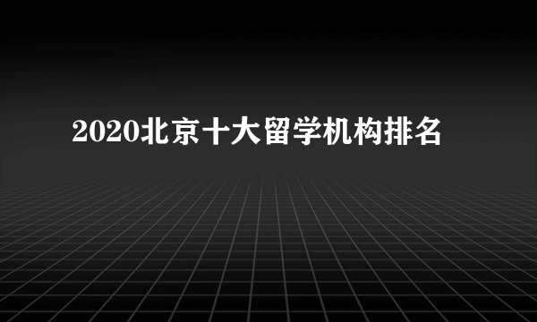 2020北京十大留学机构排名