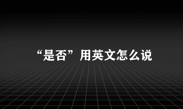 “是否”用英文怎么说