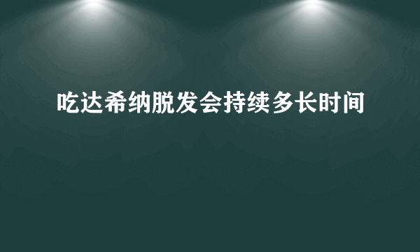 吃达希纳脱发会持续多长时间