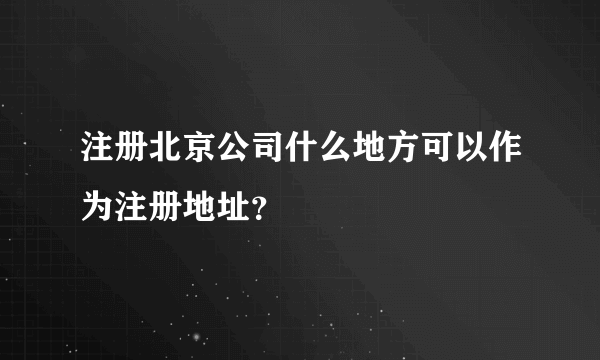 注册北京公司什么地方可以作为注册地址？