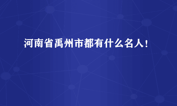 河南省禹州市都有什么名人！