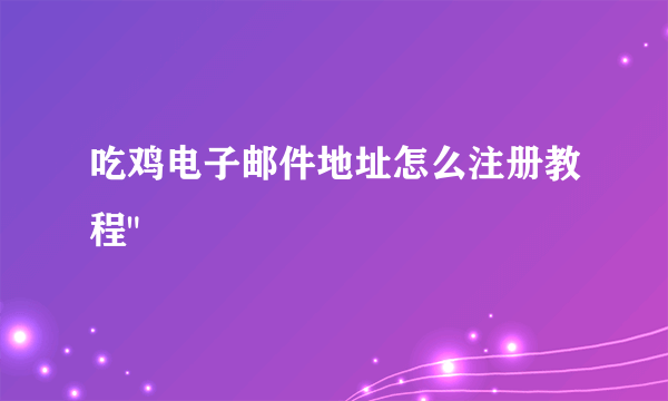 吃鸡电子邮件地址怎么注册教程