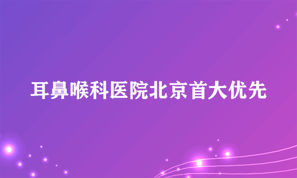 耳鼻喉科医院北京首大优先