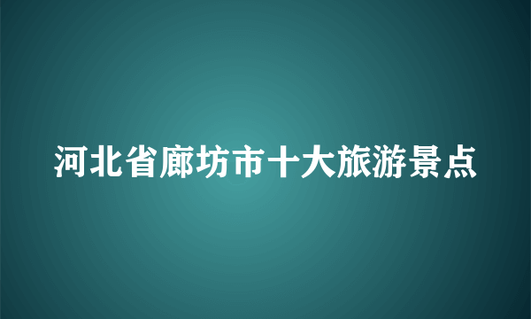 河北省廊坊市十大旅游景点