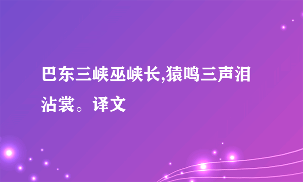 巴东三峡巫峡长,猿鸣三声泪沾裳。译文