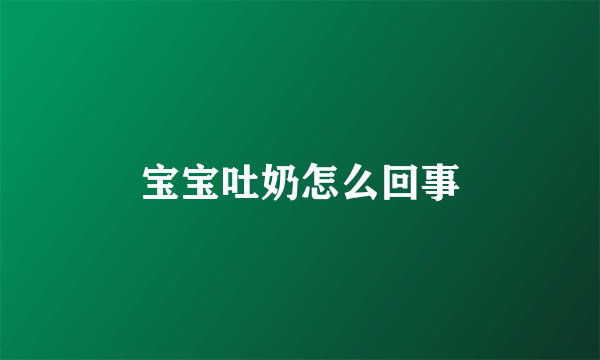 宝宝吐奶怎么回事