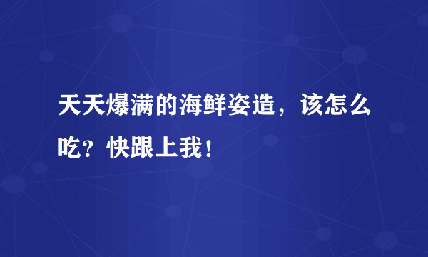 天天爆满的海鲜姿造，该怎么吃？快跟上我！