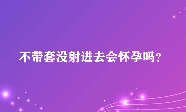 不带套没射进去会怀孕吗？